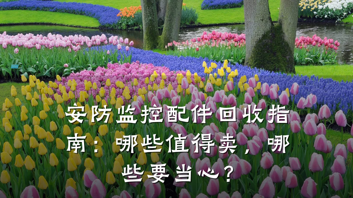 安防监控配件回收指南:哪些值得卖,哪些要当心?