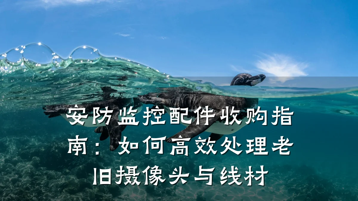 安防监控配件收购指南:如何高效处理老旧摄像头与线材