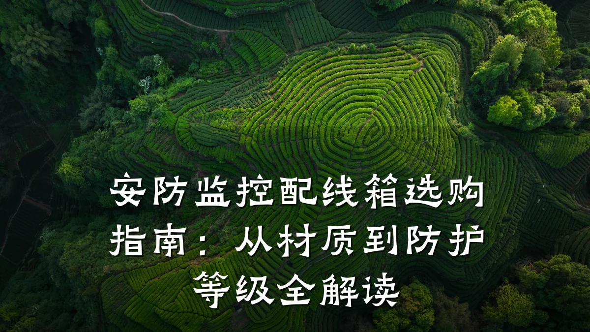 安防监控配线箱选购指南：从材质到防护等级全解读