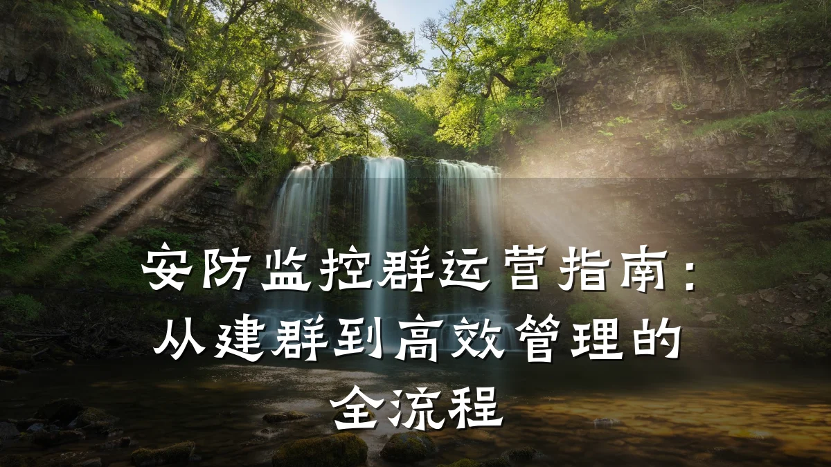 安防监控群运营指南:从建群到高效管理的全流程