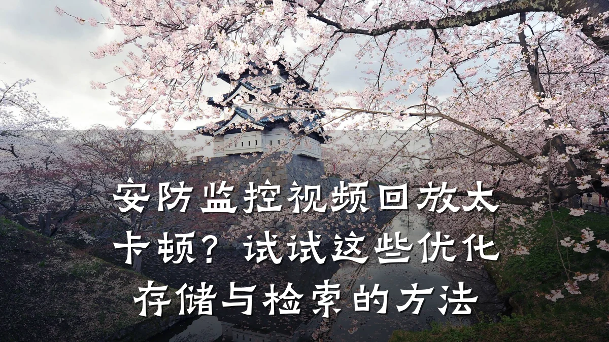 安防监控视频回放太卡顿?试试这些优化存储与检索的方法