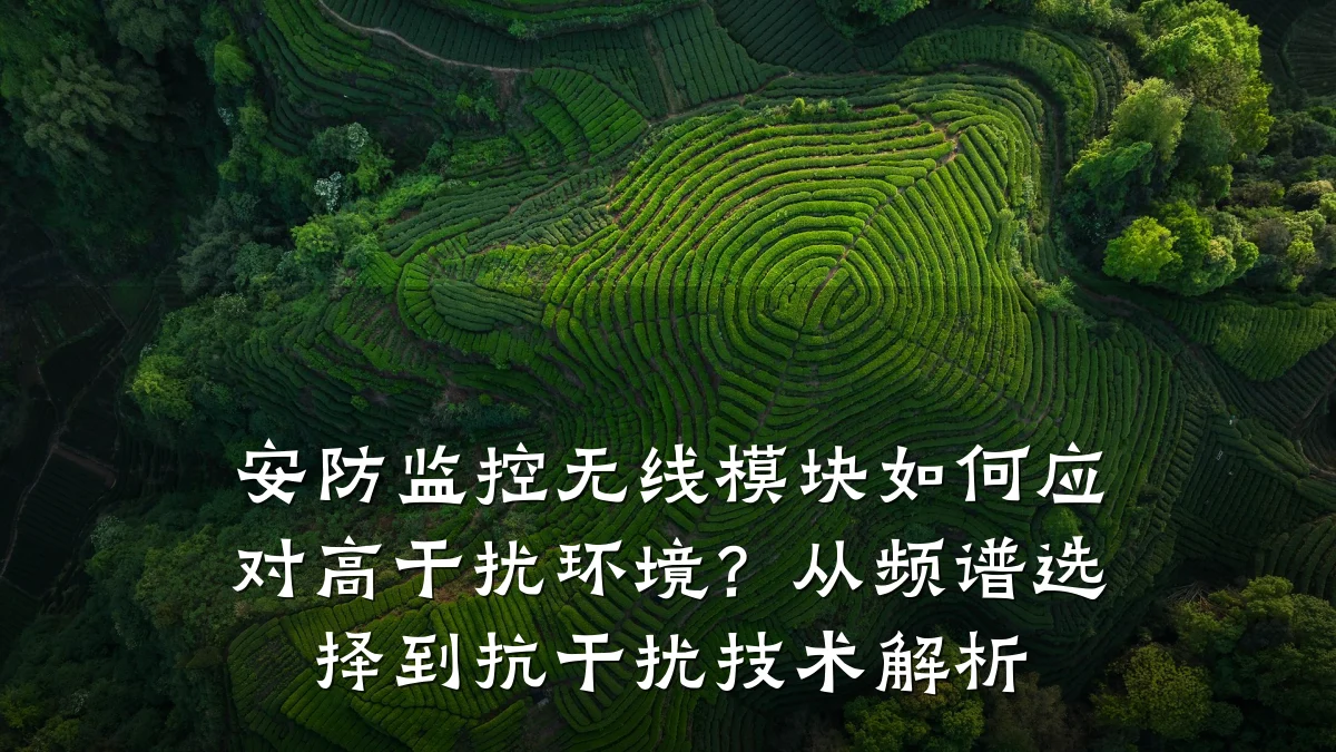 安防监控无线模块如何应对高干扰环境?从频谱选择到抗干扰技术解析