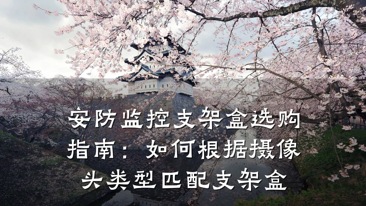 安防监控支架盒选购指南：如何根据摄像头类型匹配支架盒