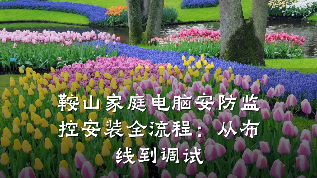 鞍山家庭电脑安防监控安装全流程：从布线到调试