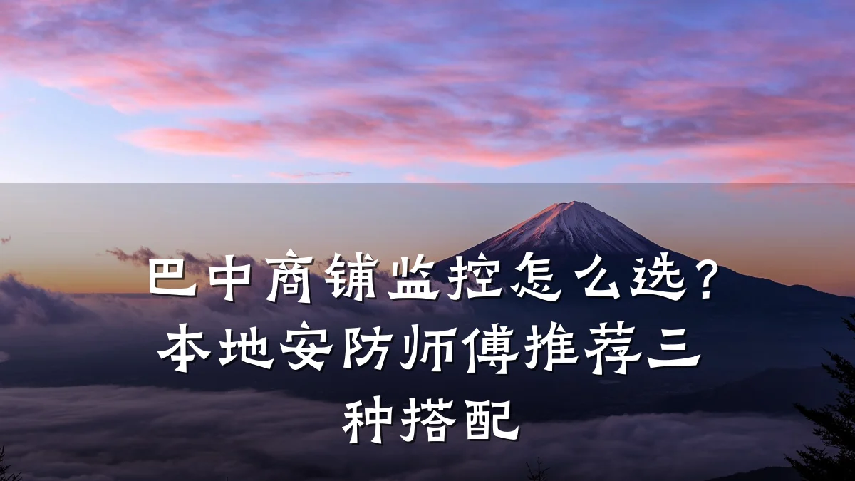 巴中商铺监控怎么选？本地安防师傅推荐三种搭配