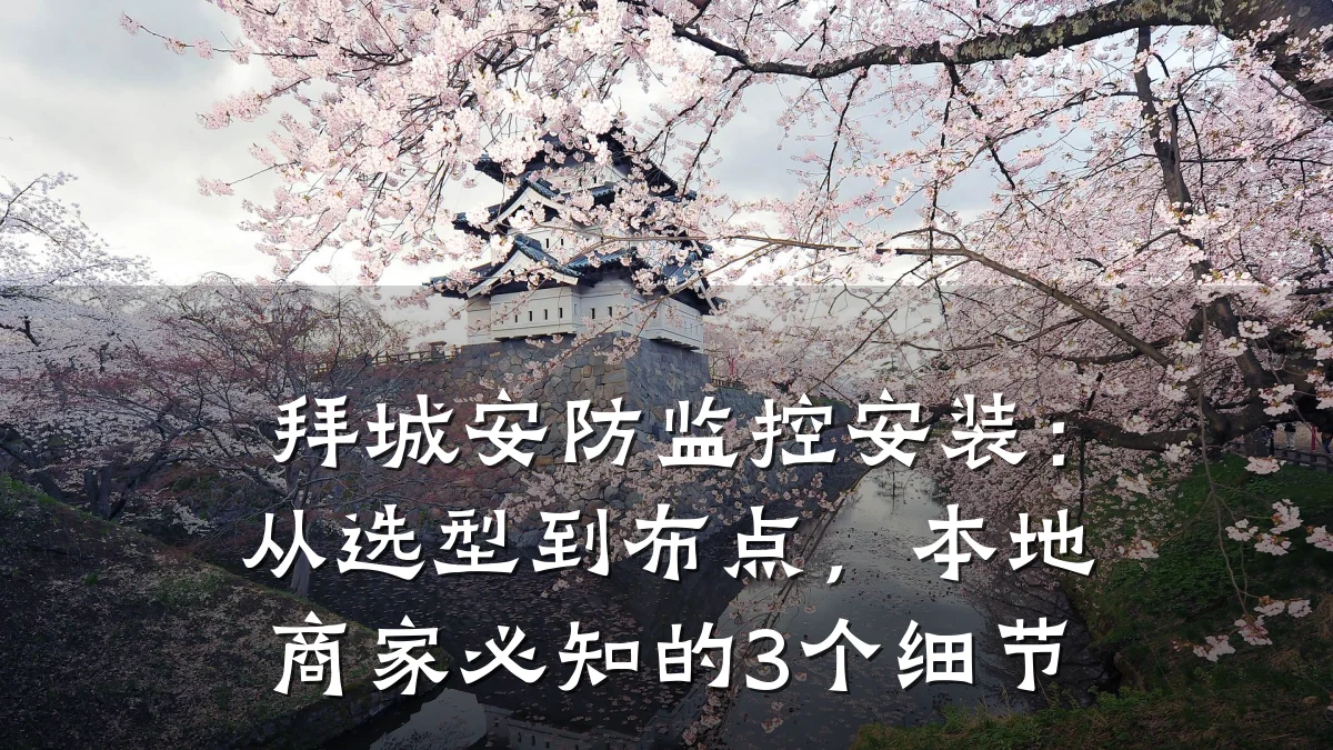 拜城安防监控安装:从选型到布点,本地商家必知的3个细节