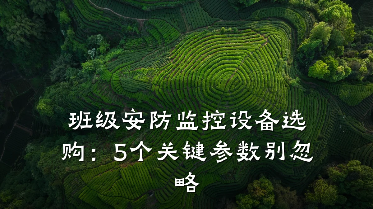 班级安防监控设备选购:5个关键参数别忽略