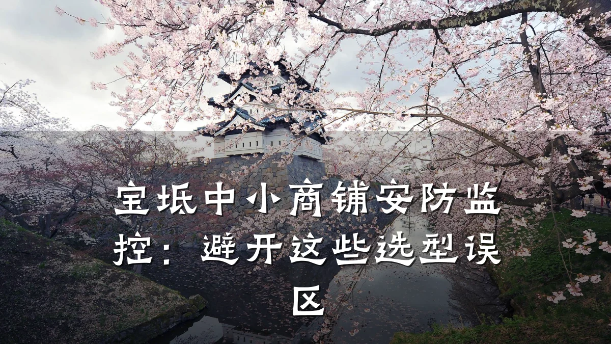 宝坻中小商铺安防监控:避开这些选型误区