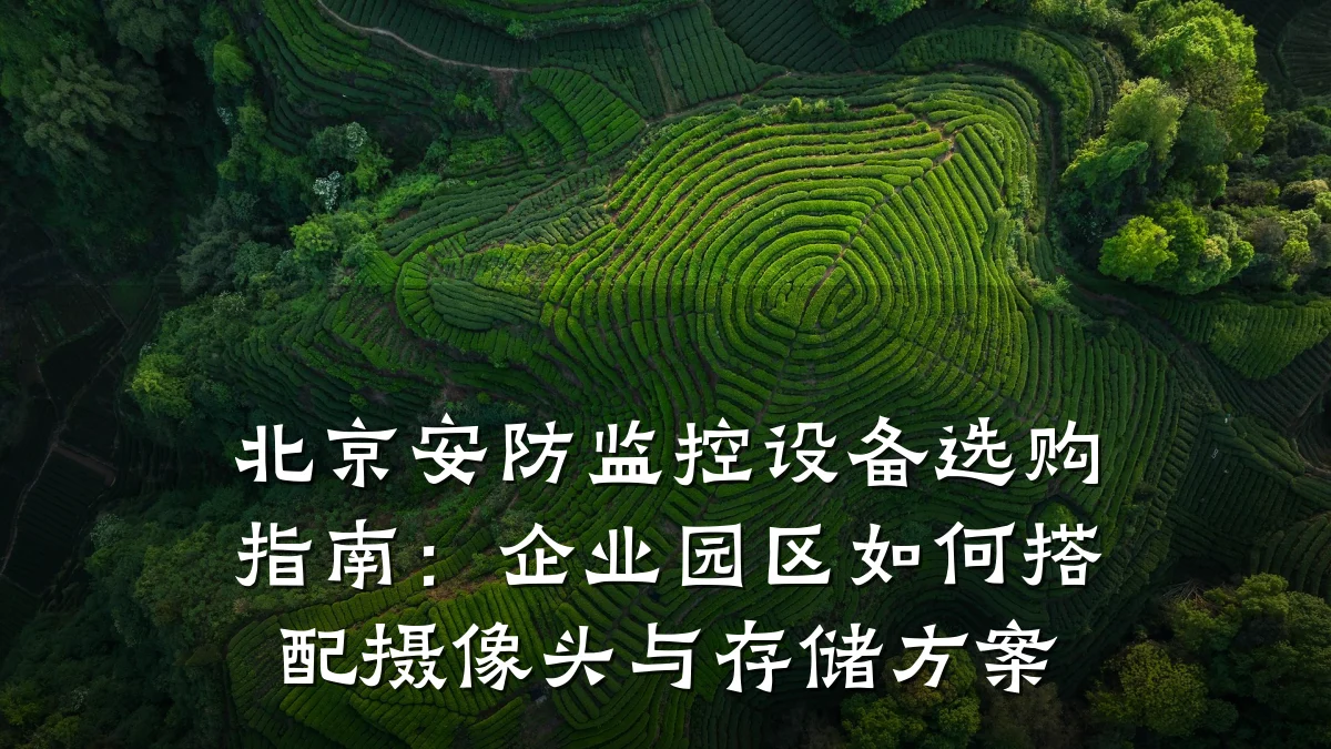 北京安防监控设备选购指南:企业园区如何搭配摄像头与存储方案