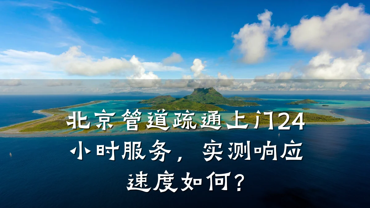 北京管道疏通上门24小时服务，实测响应速度如何？