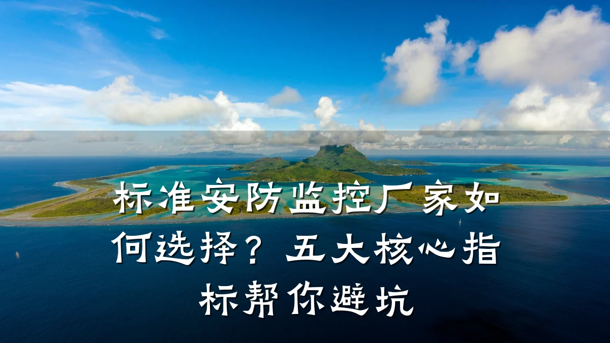标准安防监控厂家如何选择?五大核心指标帮你避坑