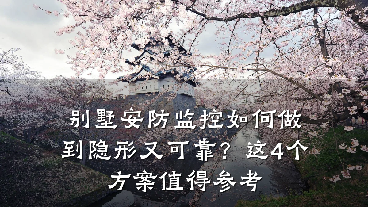 别墅安防监控如何做到隐形又可靠?这4个方案值得参考