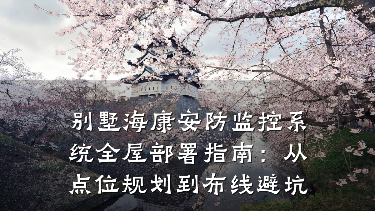 别墅海康安防监控系统全屋部署指南:从点位规划到布线避坑