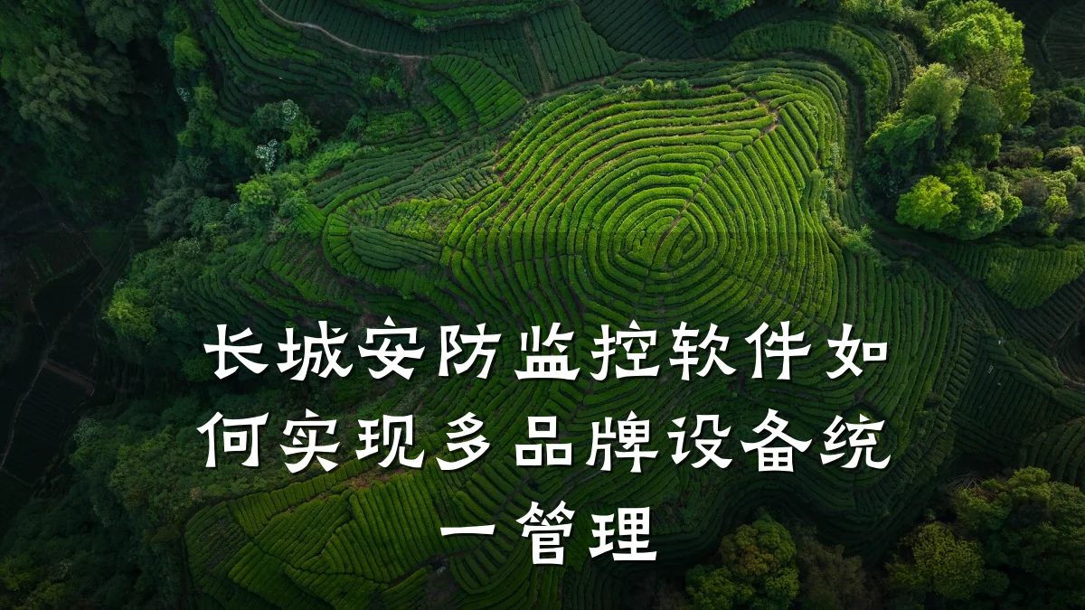 长城安防监控软件如何实现多品牌设备统一管理