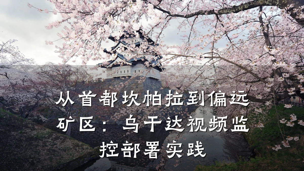 从首都坎帕拉到偏远矿区:乌干达视频监控部署实践