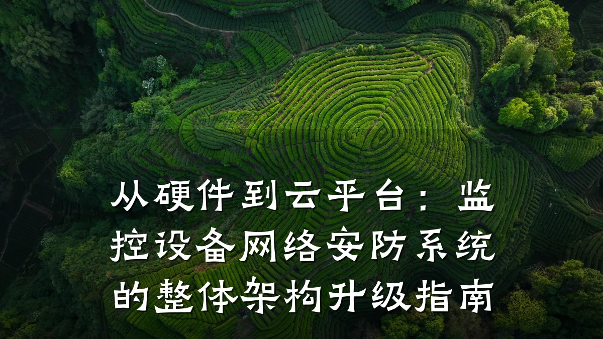 从硬件到云平台：监控设备网络安防系统的整体架构升级指南