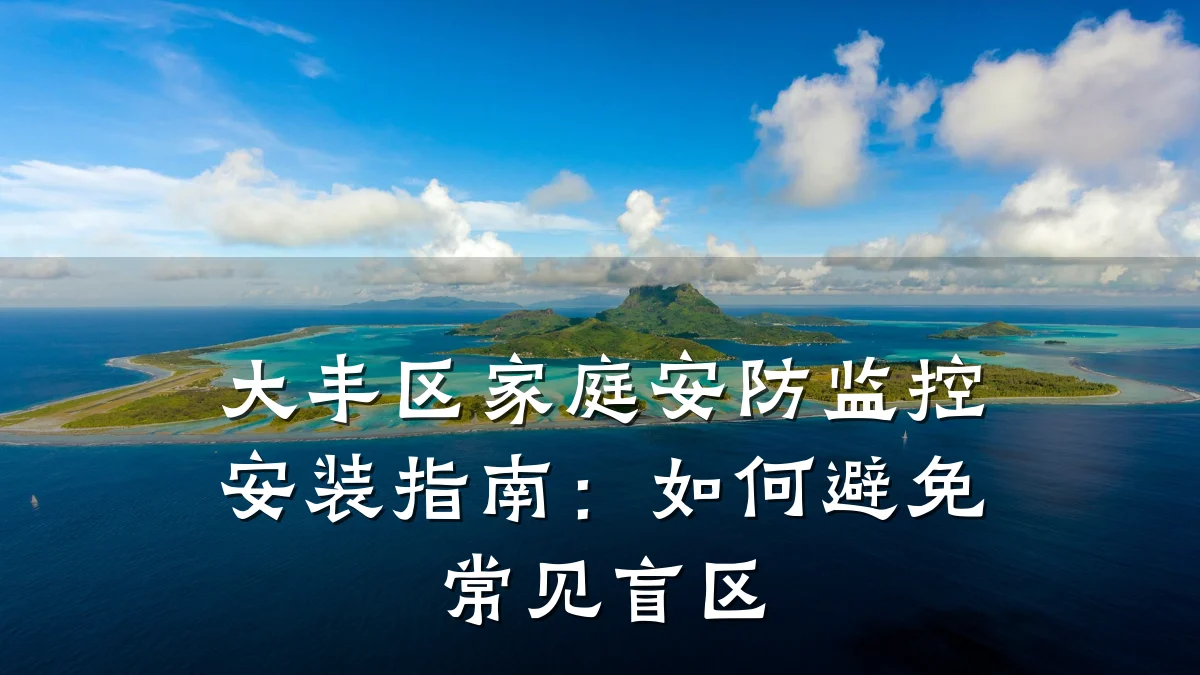 大丰区家庭安防监控安装指南:如何避免常见盲区