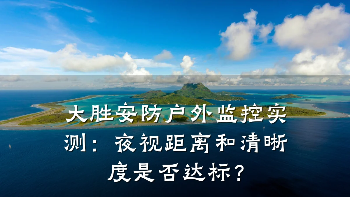 大胜安防户外监控实测:夜视距离和清晰度是否达标?