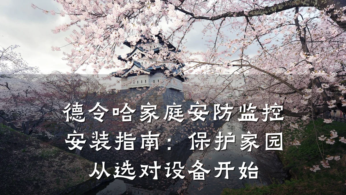 德令哈家庭安防监控安装指南:保护家园从选对设备开始