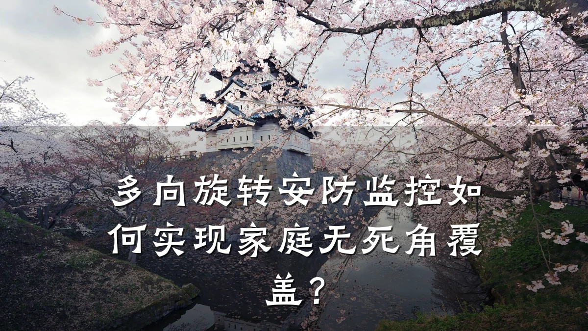 多向旋转安防监控如何实现家庭无死角覆盖?