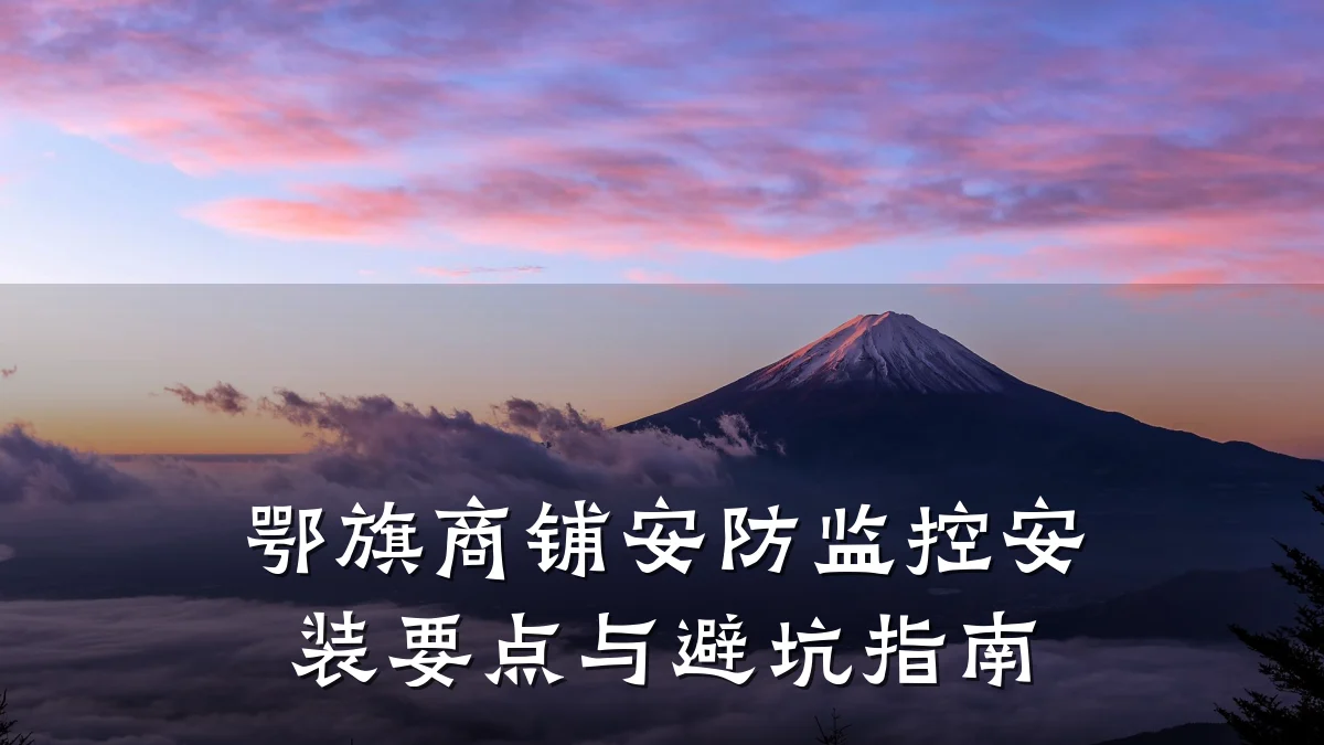 鄂旗商铺安防监控安装要点与避坑指南