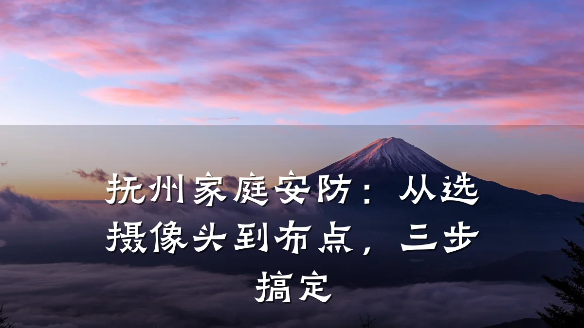 抚州家庭安防:从选摄像头到布点,三步搞定