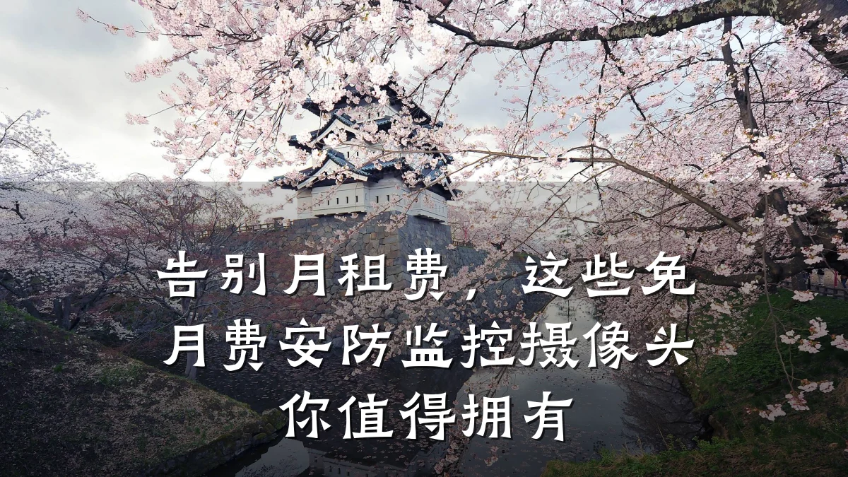 告别月租费,这些免月费安防监控摄像头你值得拥有