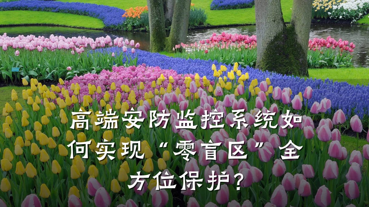 高端安防监控系统如何实现“零盲区”全方位保护?