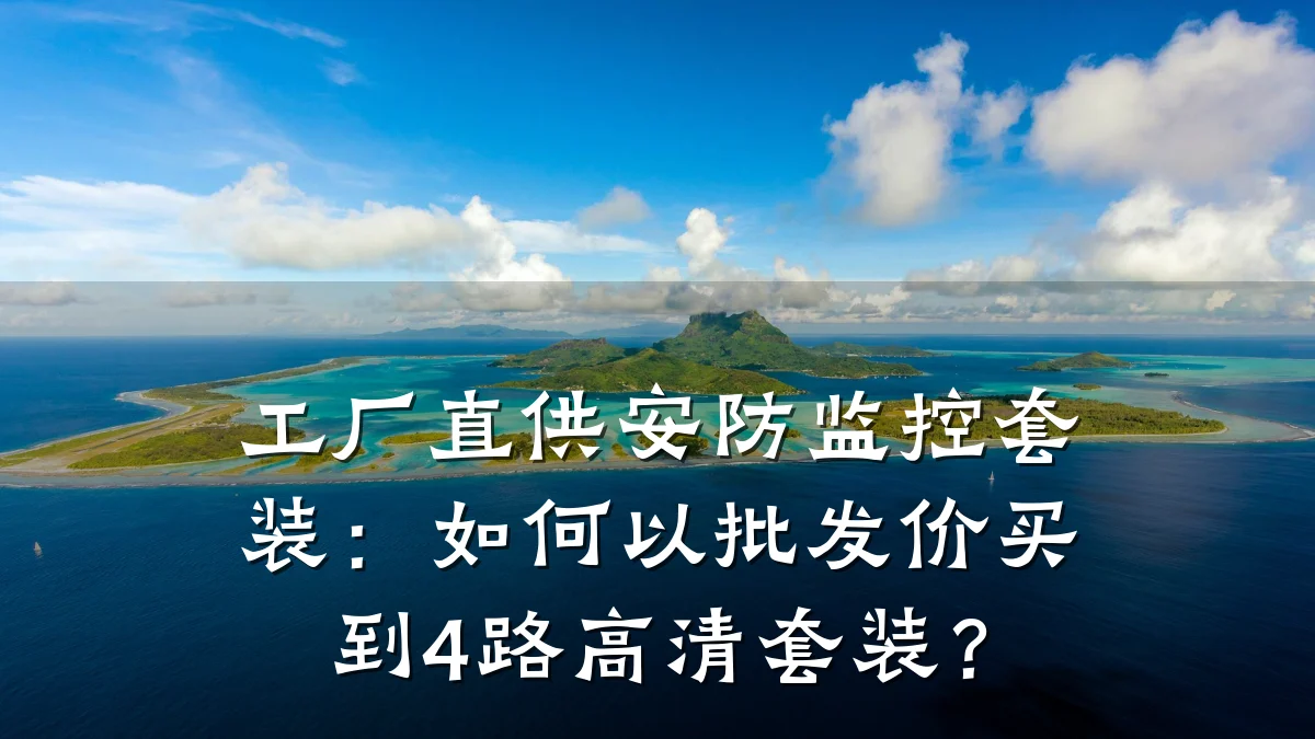 工厂直供安防监控套装:如何以批发价买到4路高清套装?