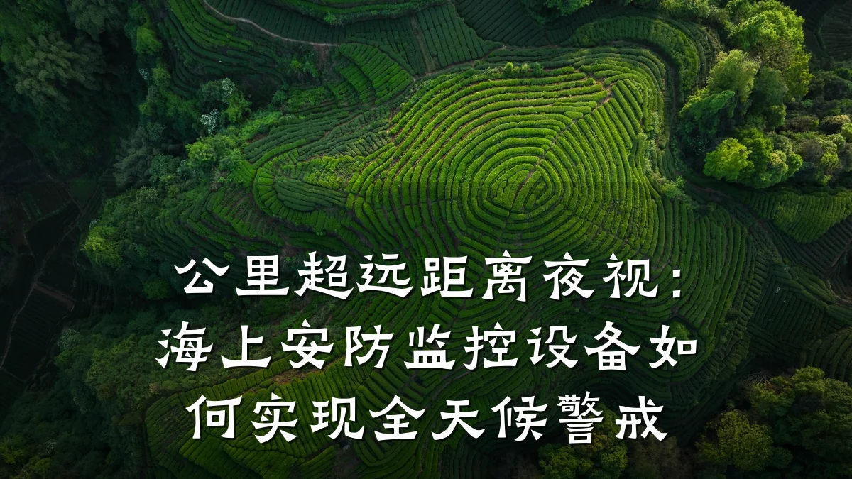 公里超远距离夜视:海上安防监控设备如何实现全天候警戒
