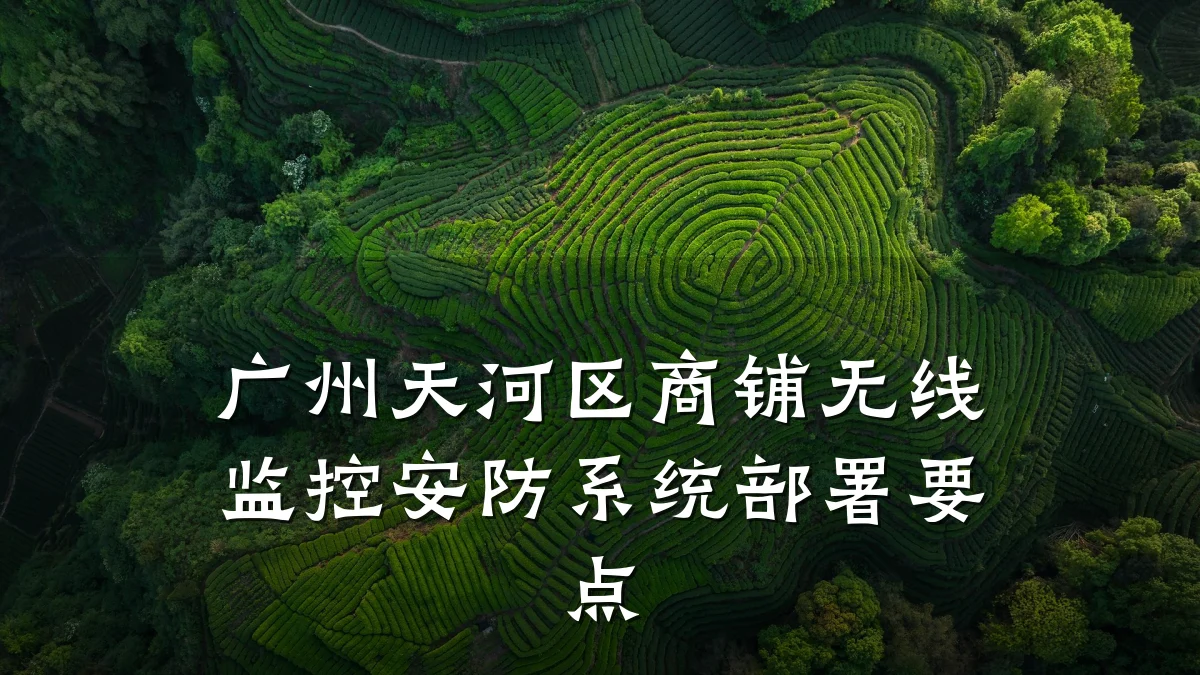 广州天河区商铺无线监控安防系统部署要点