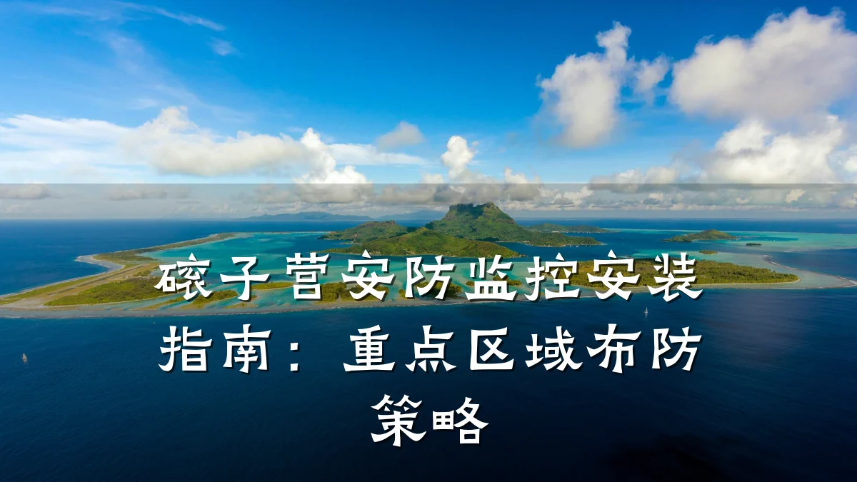磙子营安防监控安装指南:重点区域布防策略