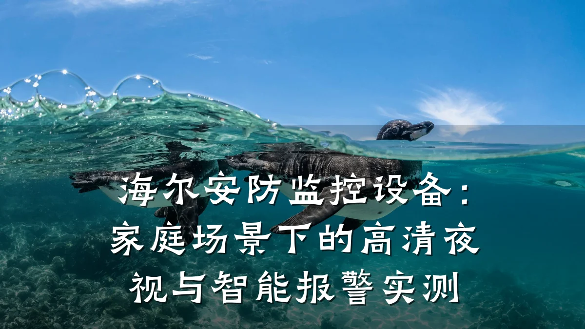 海尔安防监控设备：家庭场景下的高清夜视与智能报警实测