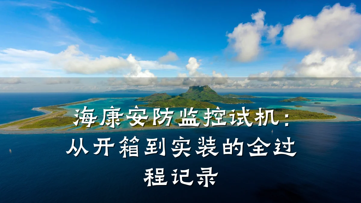 海康安防监控试机:从开箱到实装的全过程记录
