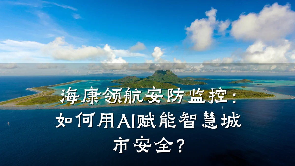 海康领航安防监控:如何用AI赋能智慧城市安全?