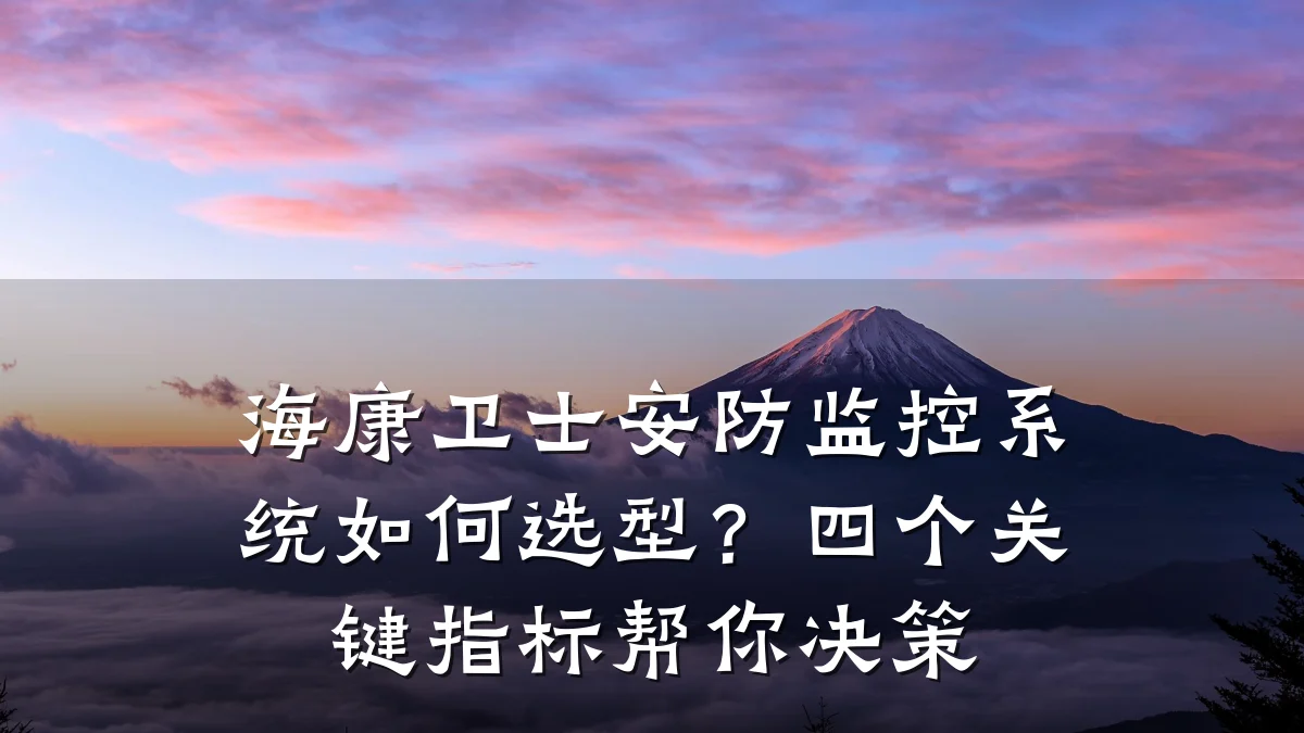 海康卫士安防监控系统如何选型?四个关键指标帮你决策