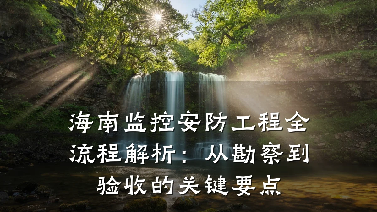 海南监控安防工程全流程解析:从勘察到验收的关键要点