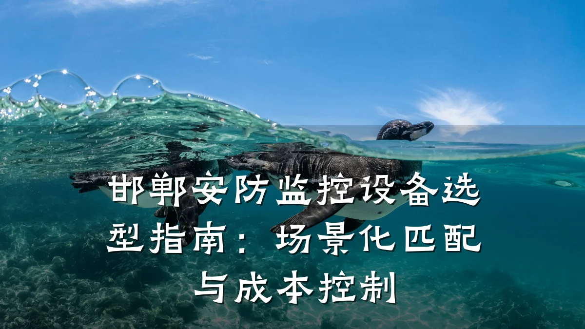邯郸安防监控设备选型指南:场景化匹配与成本控制