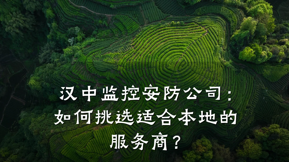 汉中监控安防公司:如何挑选适合本地的服务商?