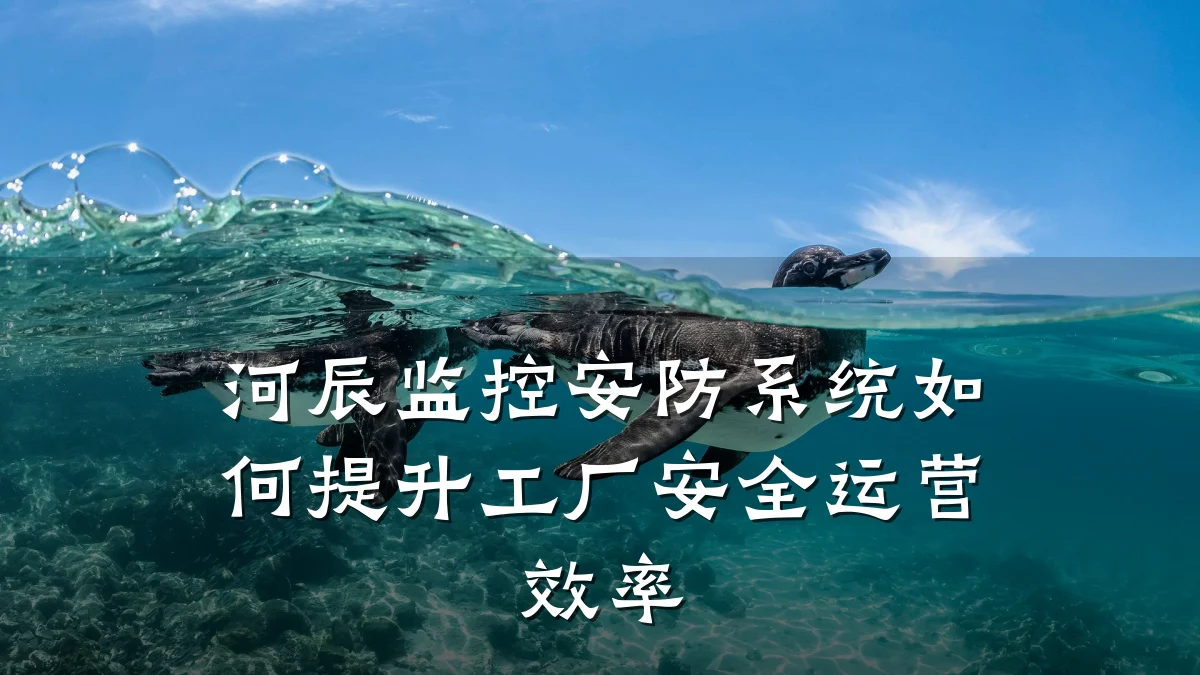 河辰监控安防系统如何提升工厂安全运营效率
