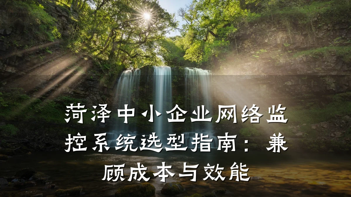 菏泽中小企业网络监控系统选型指南:兼顾成本与效能