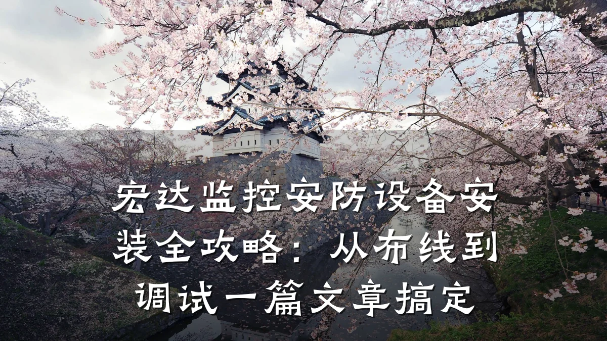 宏达监控安防设备安装全攻略:从布线到调试一篇文章搞定