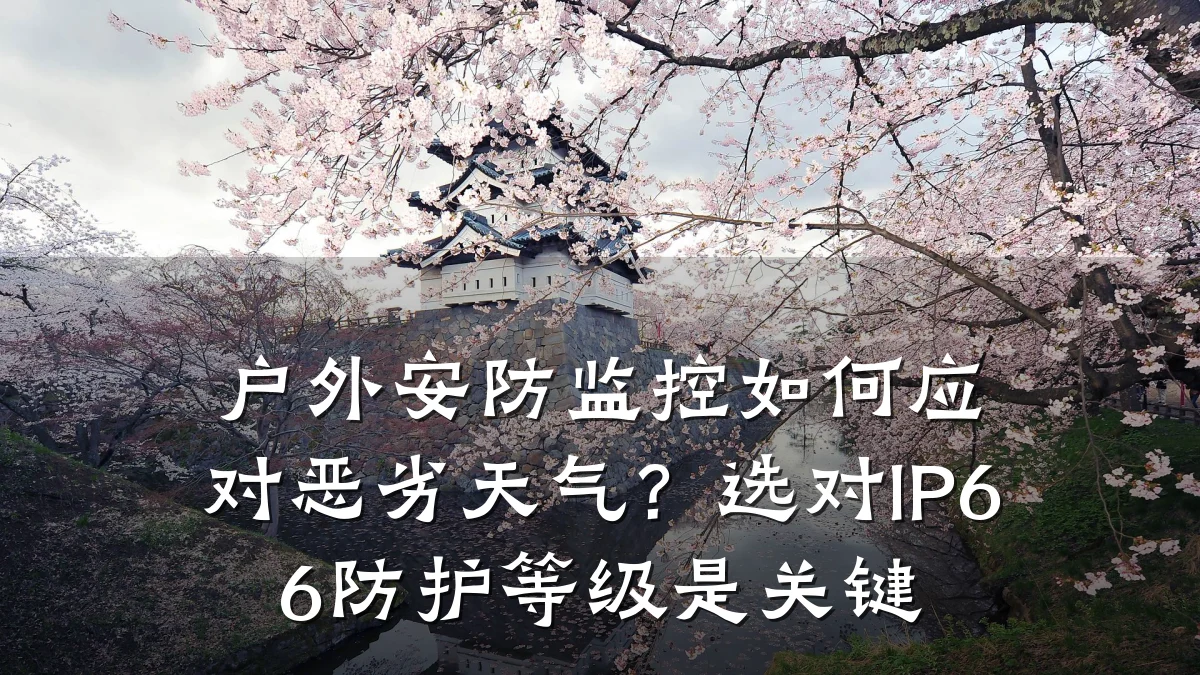 户外安防监控如何应对恶劣天气?选对IP66防护等级是关键