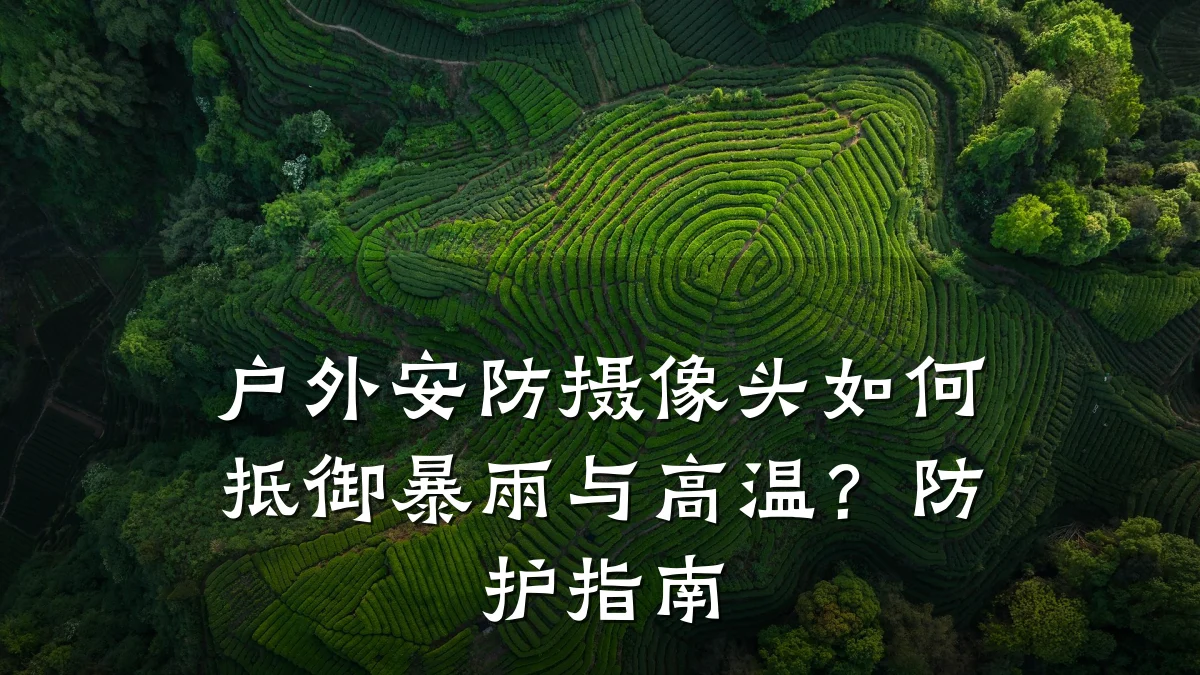 户外安防摄像头如何抵御暴雨与高温?防护指南