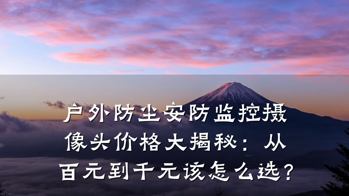 户外防尘安防监控摄像头价格大揭秘：从百元到千元该怎么选？