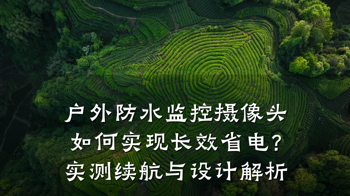 户外防水监控摄像头如何实现长效省电?实测续航与设计解析
