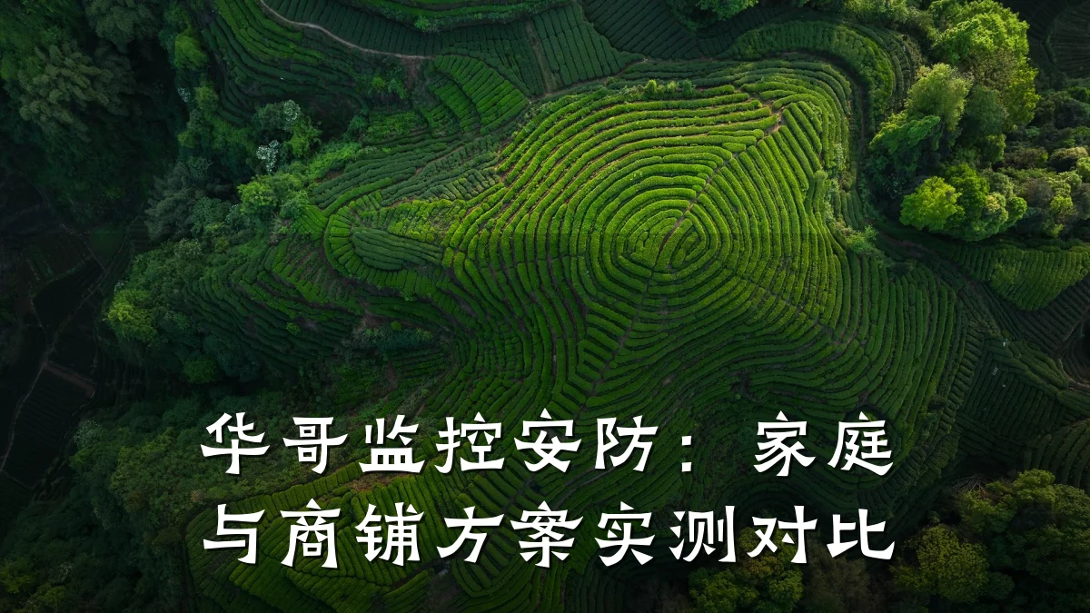 华哥监控安防：家庭与商铺方案实测对比