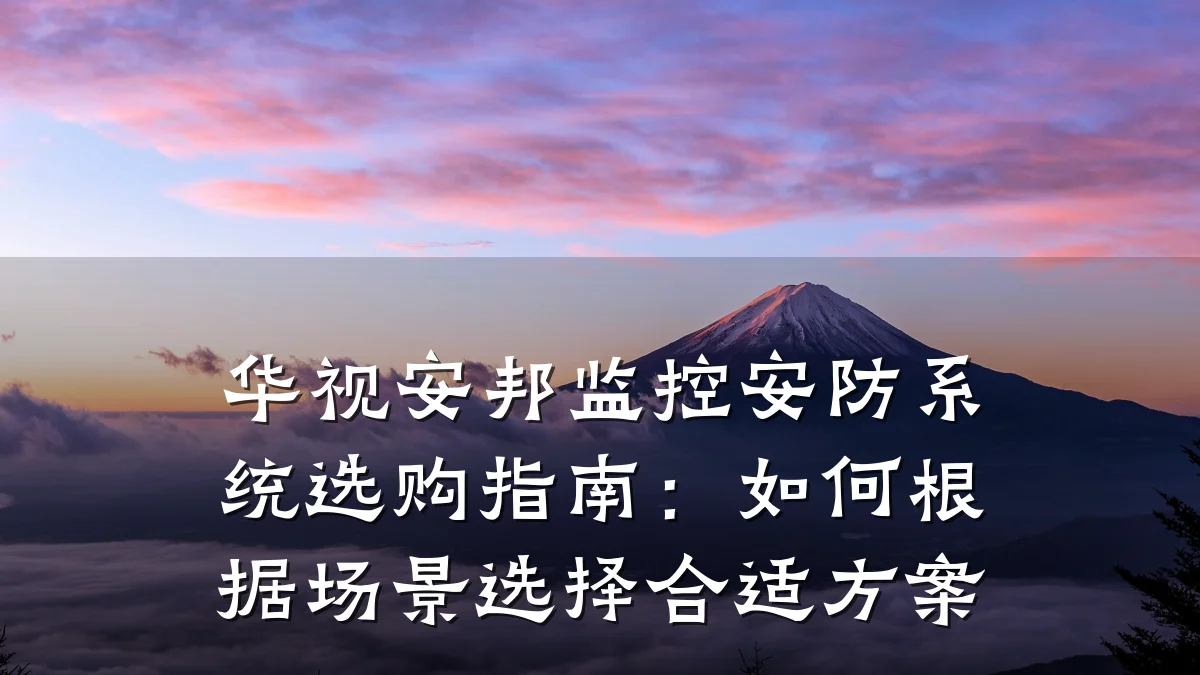 华视安邦监控安防系统选购指南:如何根据场景选择合适方案