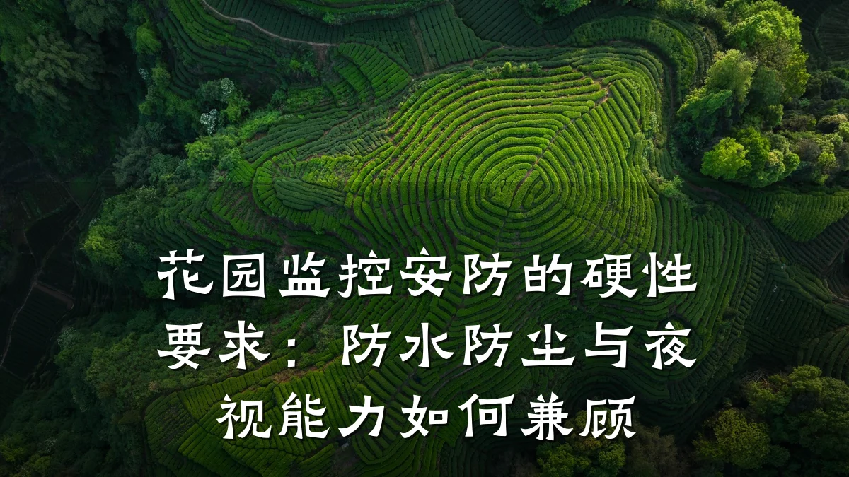 花园监控安防的硬性要求:防水防尘与夜视能力如何兼顾