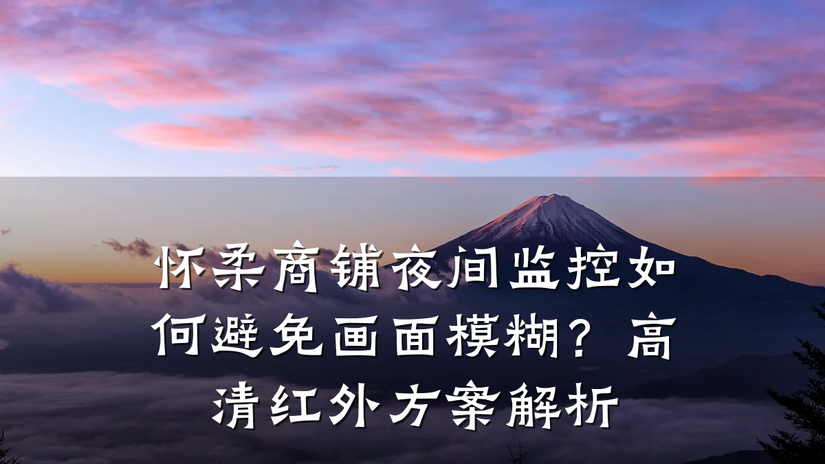 怀柔商铺夜间监控如何避免画面模糊？高清红外方案解析